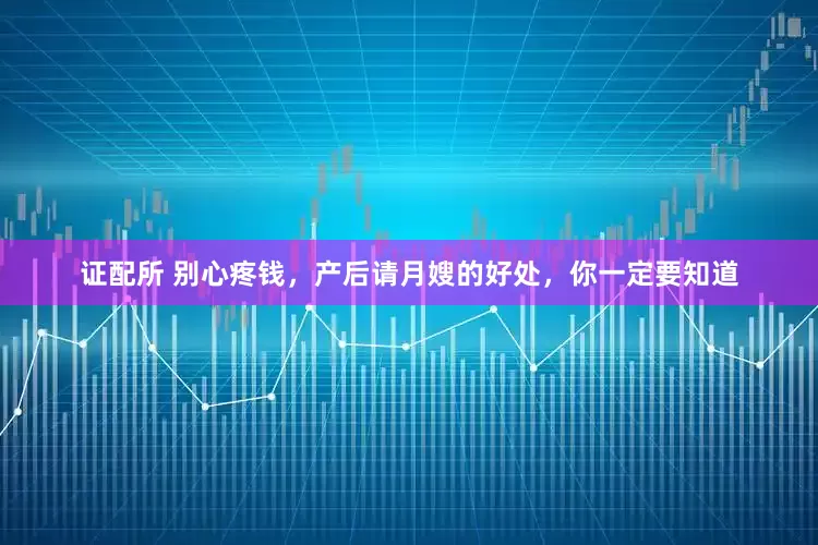 证配所 别心疼钱，产后请月嫂的好处，你一定要知道