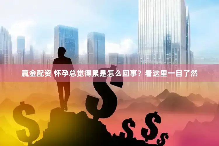 赢金配资 怀孕总觉得累是怎么回事？看这里一目了然