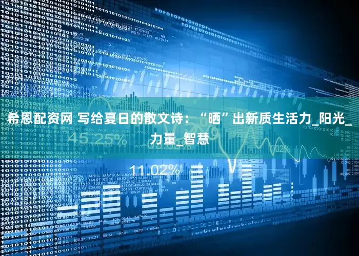 希恩配资网 写给夏日的散文诗：“晒”出新质生活力_阳光_力量_智慧