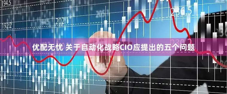 优配无忧 关于自动化战略CIO应提出的五个问题