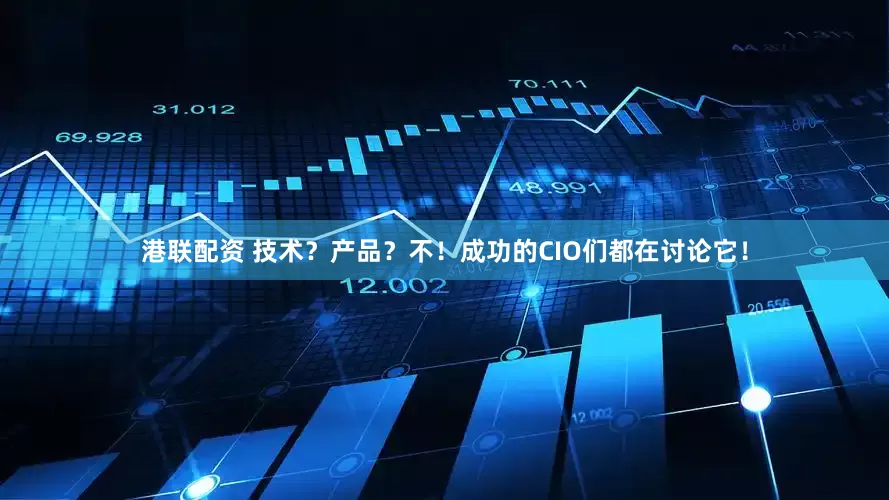 港联配资 技术？产品？不！成功的CIO们都在讨论它！