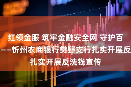 红领金服 筑牢金融安全网 守护百姓钱袋子——忻州农商银行樊野支行扎实开展反洗钱宣传