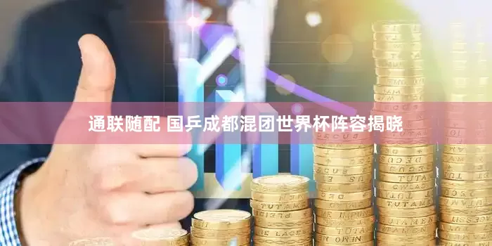 通联随配 国乒成都混团世界杯阵容揭晓