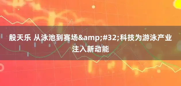 股天乐 从泳池到赛场&#32;科技为游泳产业注入新动能