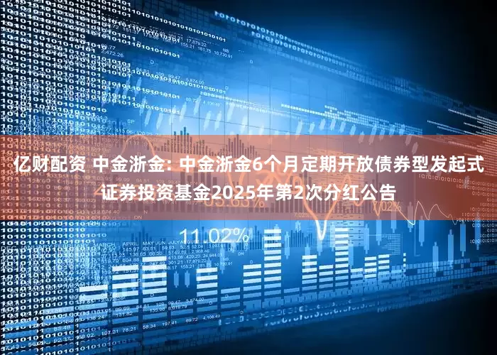 亿财配资 中金浙金: 中金浙金6个月定期开放债券型发起式证券投资基金2025年第2次分红公告