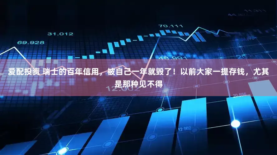 爱配投资 瑞士的百年信用，被自己一年就毁了！以前大家一提存钱，尤其是那种见不得